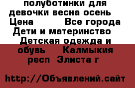 полуботинки для девочки весна-осень  › Цена ­ 400 - Все города Дети и материнство » Детская одежда и обувь   . Калмыкия респ.,Элиста г.